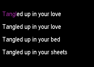 Tangled up in your love

Tangled up in your love

Tangled up in your bed

Tangled up in your sheets