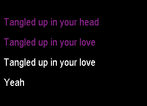 Tangled up in your head

Tangled up in your love

Tangled up in your love

Yeah