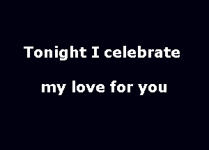 Tonight I celebrate

my love for you