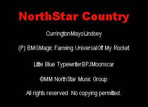 NorthStar Country

CurrmgtonMayo Undsey

(P) BMGMagxc F armxng Universalorn My Rocket

Ute Baue TypesuterBPJhtoamar

(QMM Nomsmr Musm Group

NI rights reserved, No copying permitted