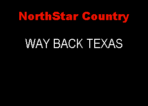 NorthStar Country

WAY BACK TEXAS
