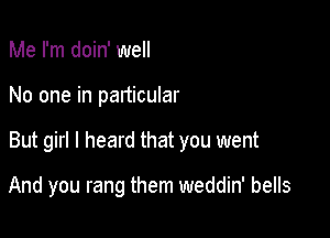 Me I'm doin' well

No one in particular

But girl I heard that you went

And you rang them weddin' bells