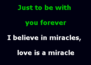 I believe in miracles,

love is a miracle