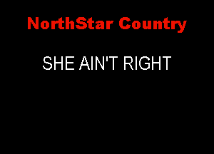NorthStar Country

SHE AIN'T RIGHT