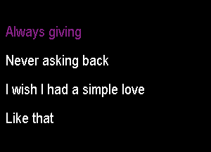 Always giving

Never asking back

lwish I had a simple love

Like that