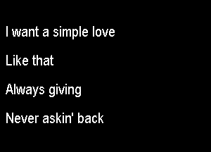 I want a simple love

Like that

Always giving

Never askin' back