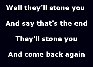 Well they'll stone you
And say that's the end
They'll stone you

And come back again