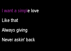 I want a simple love

Like that

Always giving

Never askin' back