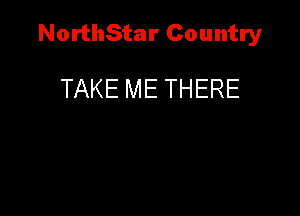 NorthStar Country

TAKE ME THERE