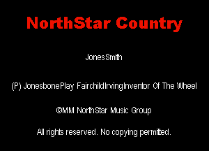 NorthStar Country

JonesSmnh

(P) JonesbonePtay Faacmmmghvermr 0! The thee!

QM! Normsar Musuc Group

All rights reserved No copying permitted,