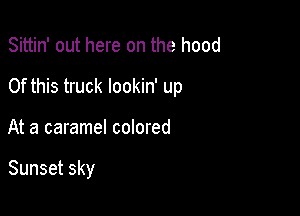 Sittin' out here on the hood

Of this truck lookin' up

At a caramel colored

Sunset sky