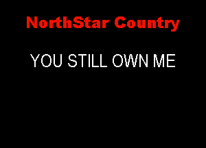 NorthStar Country

YOU STILL OWN ME