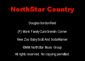 NorthStar Country

DouglasGordonReid
(P) Monk FannyCubeIenum Comer
New 200 BabyScofI And Sodamamer

(QMM Northsmr Music Group
NI rights reserved, No copying permitted