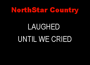 NorthStar Country

LAUGHED
UNTIL WE CRIED