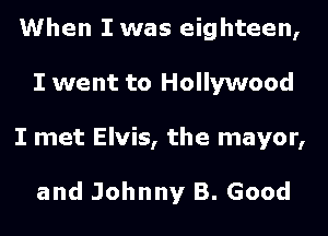 When I was eighteen,
I went to Hollywood

I met Elvis, the mayor,

and Johnny B. Good