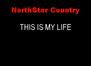 NorthStar Country

THIS IS MY LIFE
