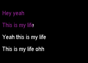 Hey yeah
This is my life
Yeah this is my life

This is my life ohh