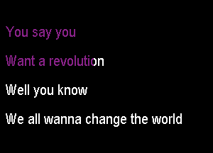 You say you
Want a revolution

Well you know

We all wanna change the world