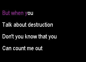 But when you

Talk about destruction

Don't you know that you

Can count me out