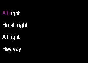 All right
Ho all right
All right

Hey yay