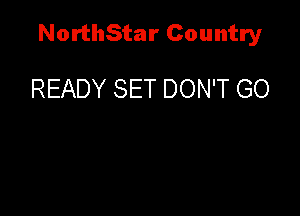 NorthStar Country

READY SET DON'T GO