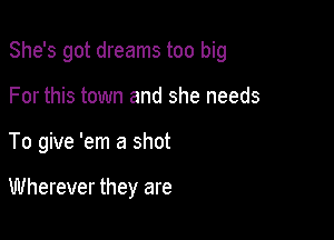 She's got dreams too big

For this town and she needs
To give 'em a shot

Wherever they are