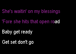 She's waitin' on my blessings

'Fore she hits that open road

Baby get ready
Get set don't go