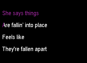 She says things
Are fallin into place

Feels like

TheYre fallen apart