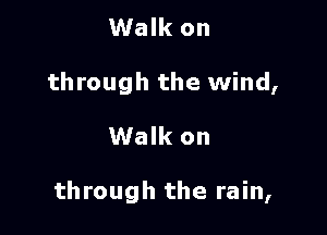 Walk on
through the wind,

Walk on

through the rain,