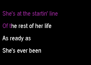 She's at the startin' line

0f the rest of her life

As ready as

She's ever been