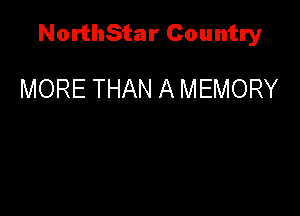 NorthStar Country

MORE THAN A MEMORY