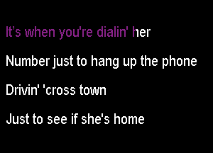 Ifs when you're dialin' her

Numberjust to hang up the phone

Drivin' 'cross town

Just to see if she's home