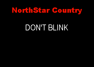 NorthStar Country

DON'T BLINK