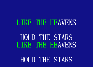 LIKE THE HEAVENS

HOLD THE STARS
LIKE THE HEAVENS

HOLD THE STARS l