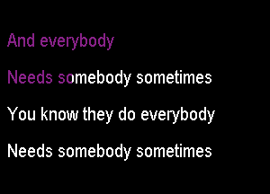 And everybody

Needs somebody sometimes

You know they do everybody

Needs somebody sometimes