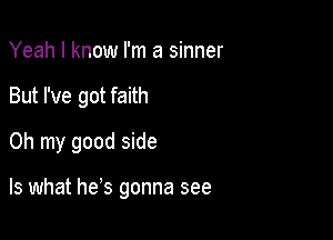 Yeah I know I'm a sinner
But I've got faith
Oh my good side

Is what he's gonna see