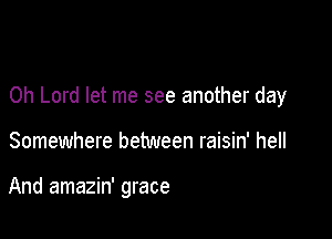 Oh Lord let me see another day

Somewhere between raisin' hell

And amazin' grace