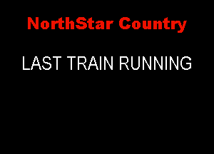 NorthStar Country

LAST TRAIN RUNNING