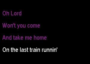 Oh Lord

Won't you come

And take me home

On the last train runnin'