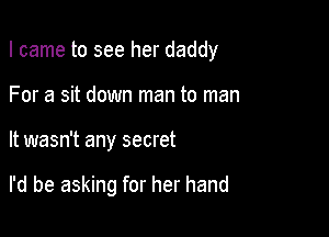 I came to see her daddy
For a sit down man to man

It wasn't any secret

I'd be asking for her hand