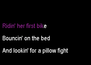 Ridin' her first bike

Bouncin' on the bed

And lookin' for a pillow mht