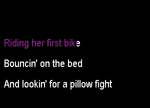 Riding her mst bike

Bouncin' on the bed

And lookin' for a pillow mht