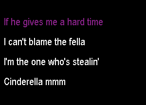 Ifhe gives me a hard time

I can't blame the fella
I'm the one who's stealin'

Cinderella mmm