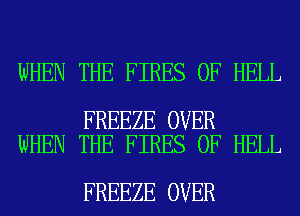 WHEN THE FIRES 0F HELL

FREEZE OVER
WHEN THE FIRES 0F HELL

FREEZE OVER