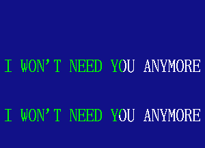 I WON T NEED YOU ANYMORE

I WON T NEED YOU ANYMORE