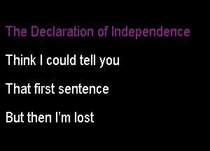 The Declaration of Independence

Think I could tell you

That first sentence

But then I'm lost