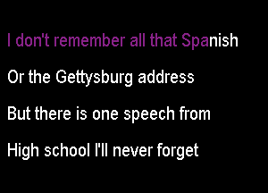 I don't remember all that Spanish
Or the Gettysburg address

But there is one speech from

High school I'll never forget