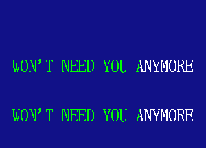 WON T NEED YOU ANYMORE

WON T NEED YOU ANYMORE