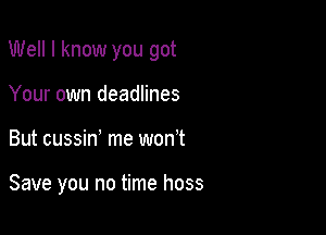 Well I know you got

Your own deadlines
But cussino me won't

Save you no time hoss