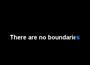 There are no boundaries